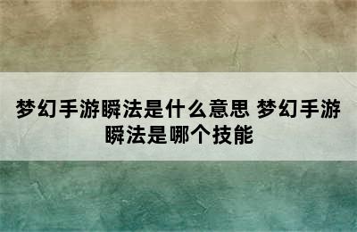 梦幻手游瞬法是什么意思 梦幻手游瞬法是哪个技能